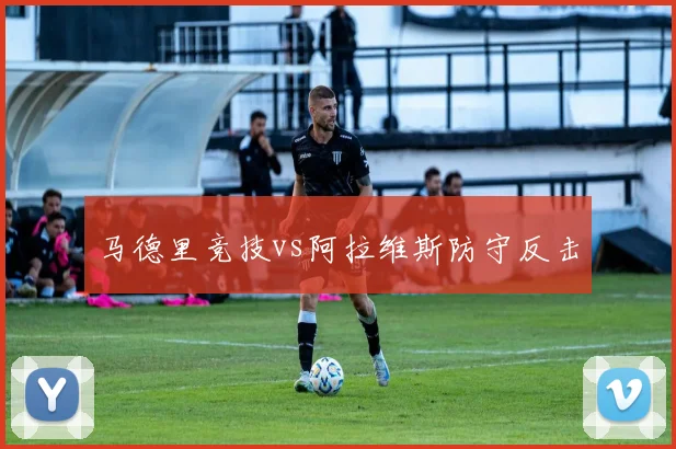 马德里竞技vs阿拉维斯防守反击