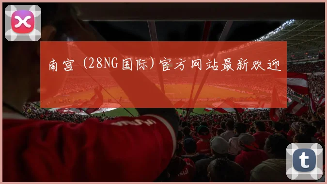 南宫 (28NG国际)官方网站最新欢迎