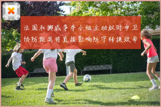 法国和挪威争夺小组主动权时中卫协防距离将直接影响防守转换效率