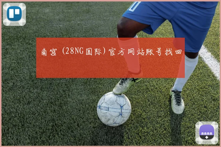 南宫 (28NG国际)官方网站账号找回