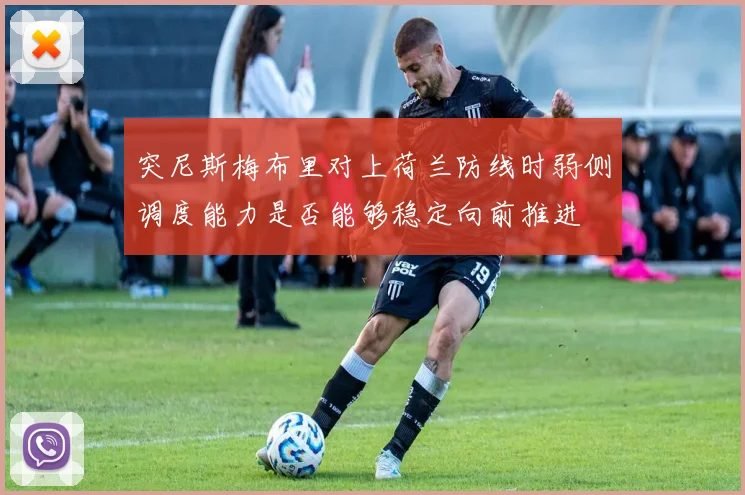 突尼斯梅布里对上荷兰防线时弱侧调度能力是否能够稳定向前推进