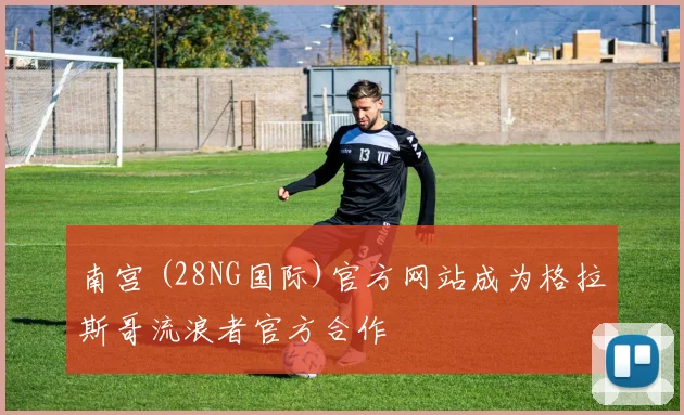 南宫 (28NG国际)官方网站成为格拉斯哥流浪者官方合作
